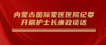 防未病 早提醒 | 內(nèi)蒙古國(guó)際蒙醫(yī)醫(yī)院紀(jì)委開展護(hù)士長(zhǎng)廉政談話