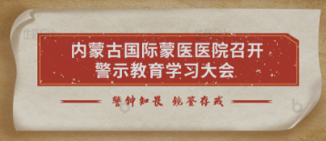 警鐘知畏 鏡鑒存戒 | 內(nèi)蒙古國(guó)際蒙醫(yī)醫(yī)院召開(kāi)警示教育學(xué)習(xí)大會(huì)