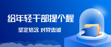 給年輕干部提個(gè)醒丨堅(jiān)定信念 對(duì)黨忠誠(chéng)