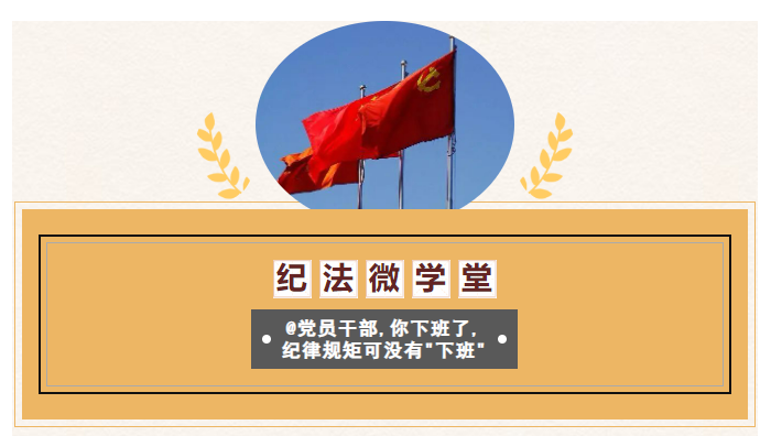 紀(jì)法微學(xué)堂 | @黨員干部，你下班了，紀(jì)律規(guī)矩可沒有“下班”！