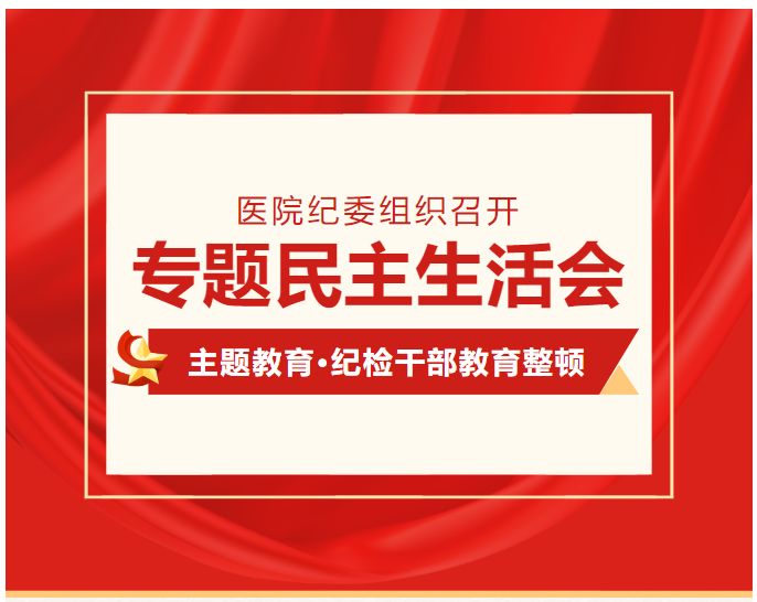 醫(yī)院紀(jì)委召開(kāi)學(xué)習(xí)貫徹習(xí)近平新時(shí)代中國(guó)特色社會(huì)主義思想主題教育暨紀(jì)檢監(jiān)察干部隊(duì)伍教育整頓專(zhuān)題民主生活會(huì)